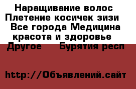 Наращивание волос. Плетение косичек зизи. - Все города Медицина, красота и здоровье » Другое   . Бурятия респ.